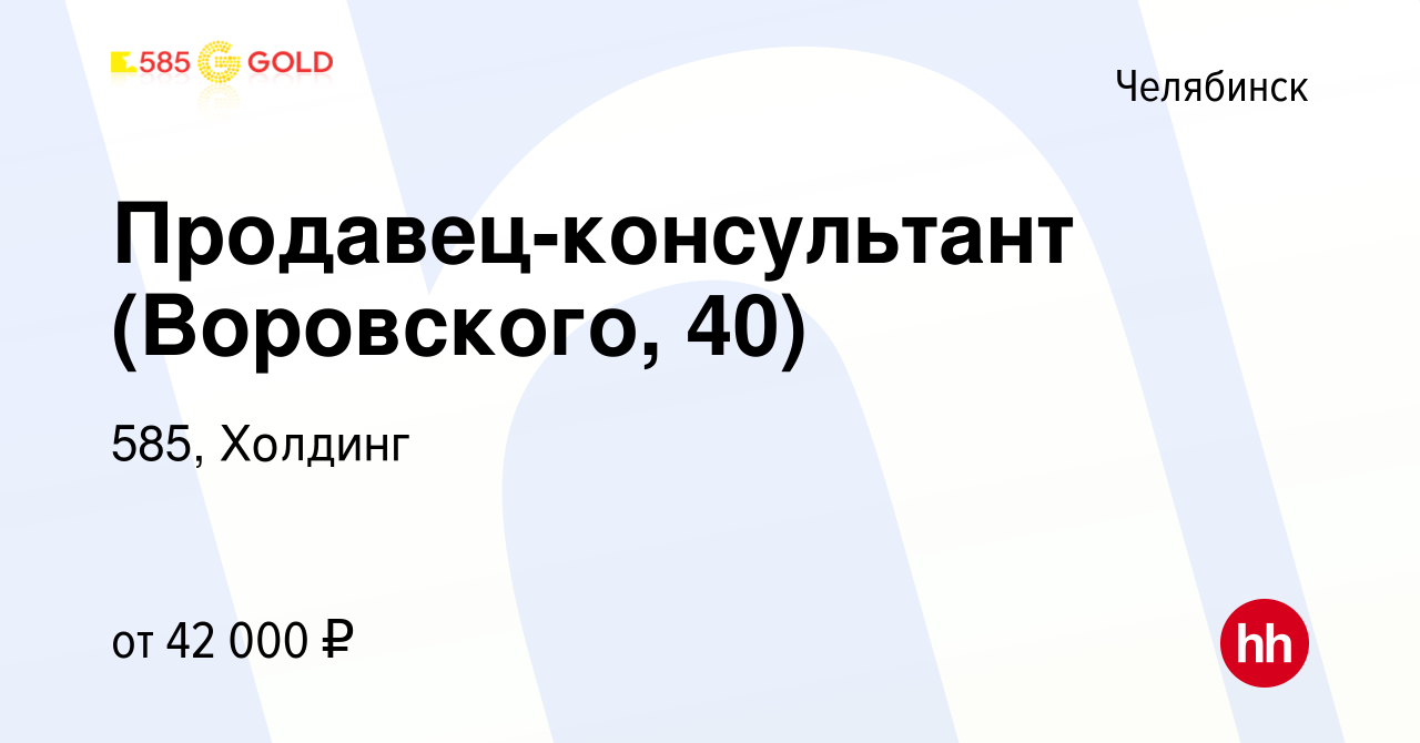 Вакансия Продавец-консультант (Воровского, 40) в Челябинске, работа в  компании 585, Холдинг (вакансия в архиве c 18 октября 2023)