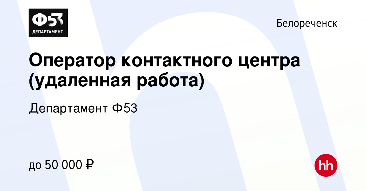 Вакансия Оператор контактного центра (удаленная работа) в Белореченске,  работа в компании Департамент Ф53 (вакансия в архиве c 4 ноября 2023)