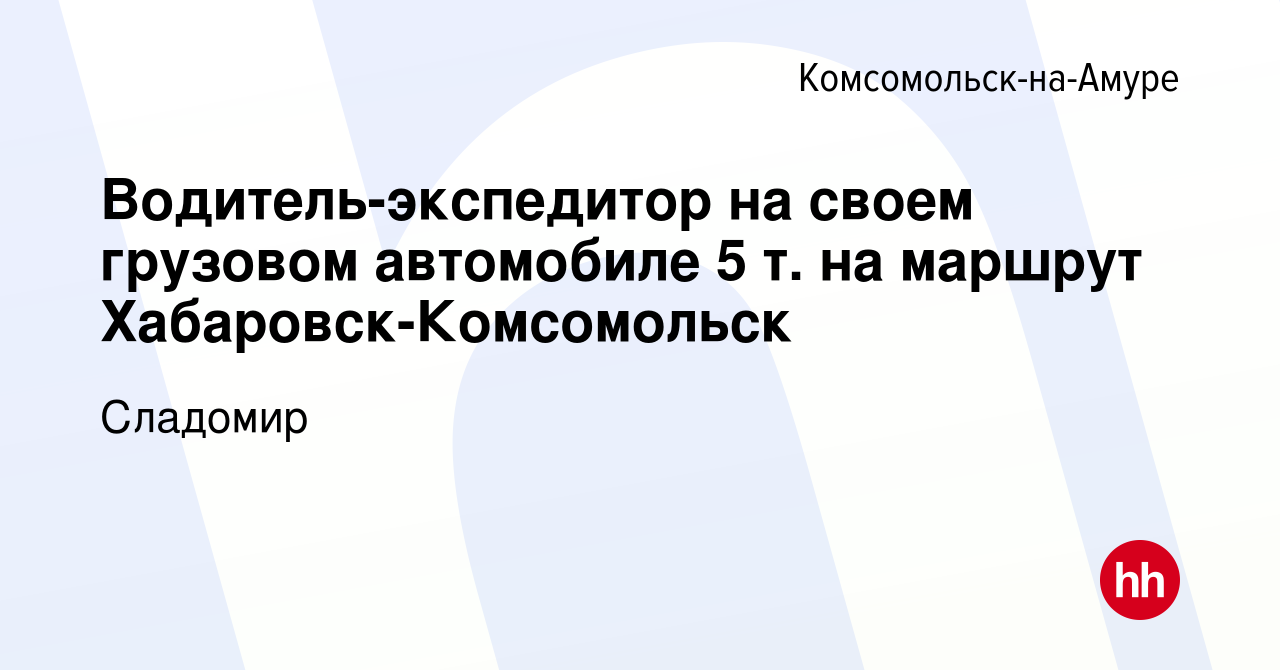 Вакансия Водитель-экспедитор на своем грузовом автомобиле 5 т. на маршрут  Хабаровск-Комсомольск в Комсомольске-на-Амуре, работа в компании Сладомир  (вакансия в архиве c 4 ноября 2023)