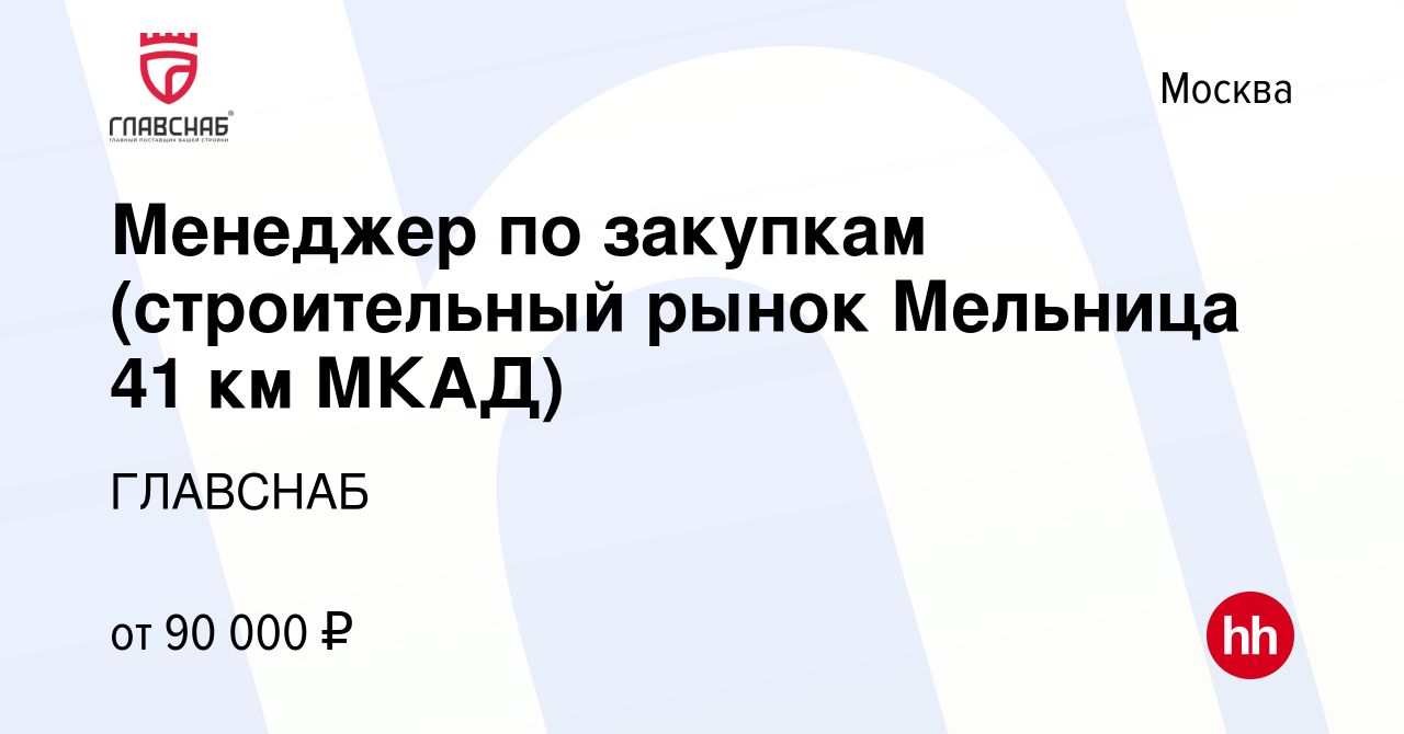 Вакансия Менеджер по закупкам (строительный рынок Мельница 41 км МКАД) в  Москве, работа в компании ГЛАВСНАБ (вакансия в архиве c 18 ноября 2023)