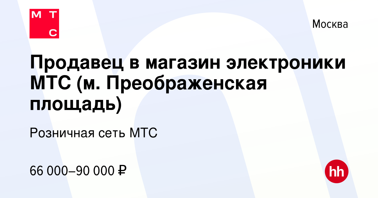 Вакансия Продавец в магазин электроники МТС (м. Преображенская площадь) в  Москве, работа в компании Розничная сеть МТС