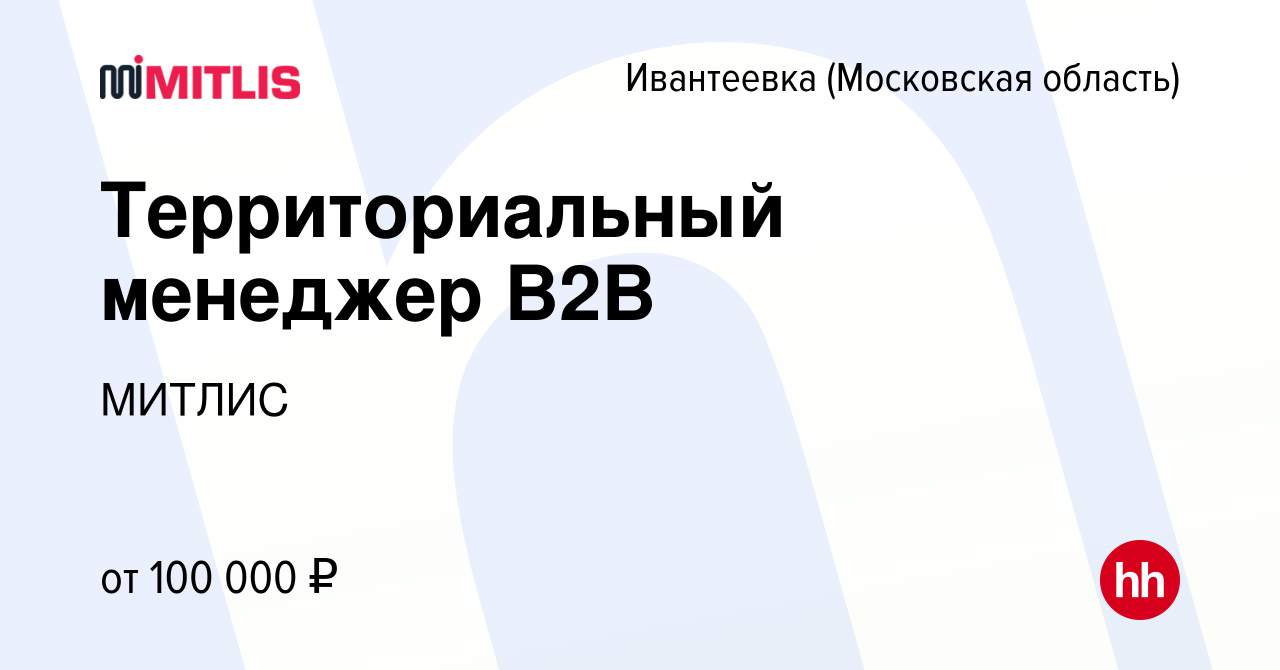 Вакансия Территориальный менеджер В2В в Ивантеевке, работа в компании  МИТЛИС (вакансия в архиве c 19 ноября 2023)