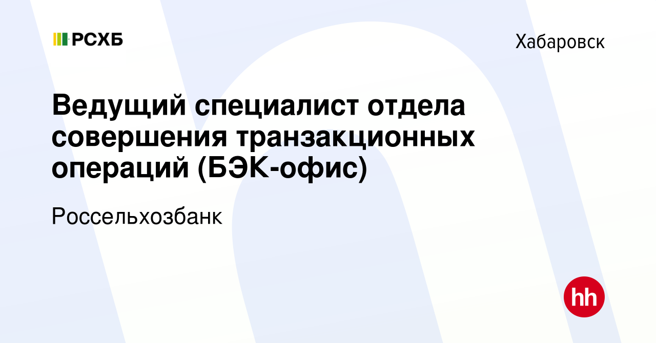 Вакансия Ведущий специалист отдела совершения транзакционных операций  (БЭК-офис) в Хабаровске, работа в компании Россельхозбанк (вакансия в  архиве c 4 ноября 2023)