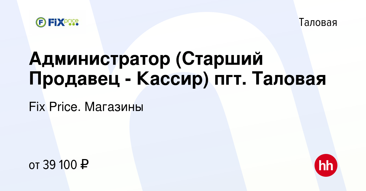 Вакансия Администратор (Старший Продавец - Кассир) пгт. Таловая в Таловой,  работа в компании Fix Price. Магазины (вакансия в архиве c 2 ноября 2023)