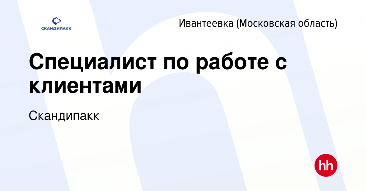 Вакансия Специалист по работе с клиентами в Ивантеевке, работа в компании  Скандипакк (вакансия в архиве c 29 декабря 2023)