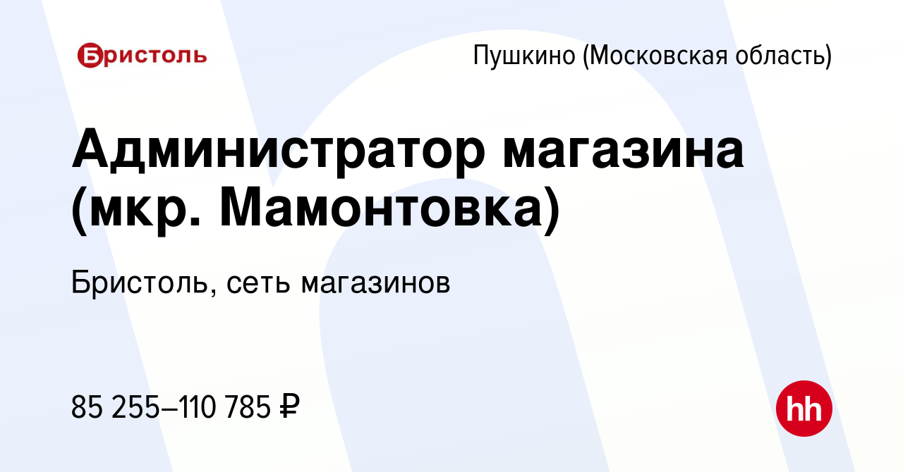 Вакансия Администратор магазина (мкр. Мамонтовка) в Пушкино (Московская  область) , работа в компании Бристоль, сеть магазинов (вакансия в архиве c  1 ноября 2023)