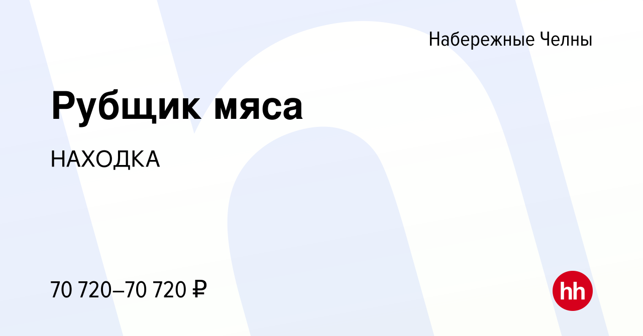 Вакансия Рубщик мяса в Набережных Челнах, работа в компании НАХОДКА  (вакансия в архиве c 29 ноября 2023)