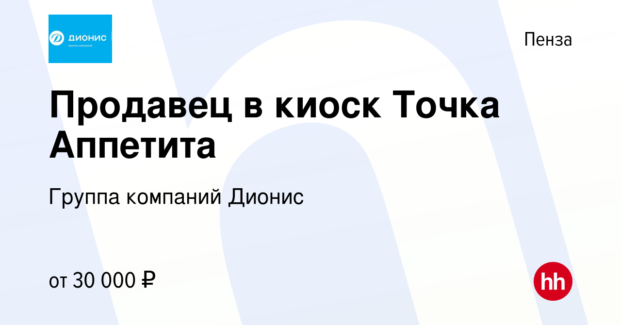 Вакансия Продавец в киоск Точка Аппетита в Пензе, работа в компании Группа  компаний Дионис (вакансия в архиве c 5 ноября 2023)