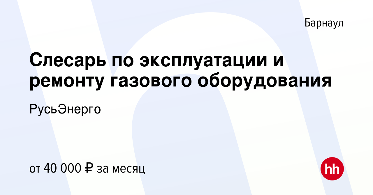 Вакансия Слесарь по эксплуатации и ремонту газового оборудования в Барнауле,  работа в компании РусьЭнерго (вакансия в архиве c 5 ноября 2023)