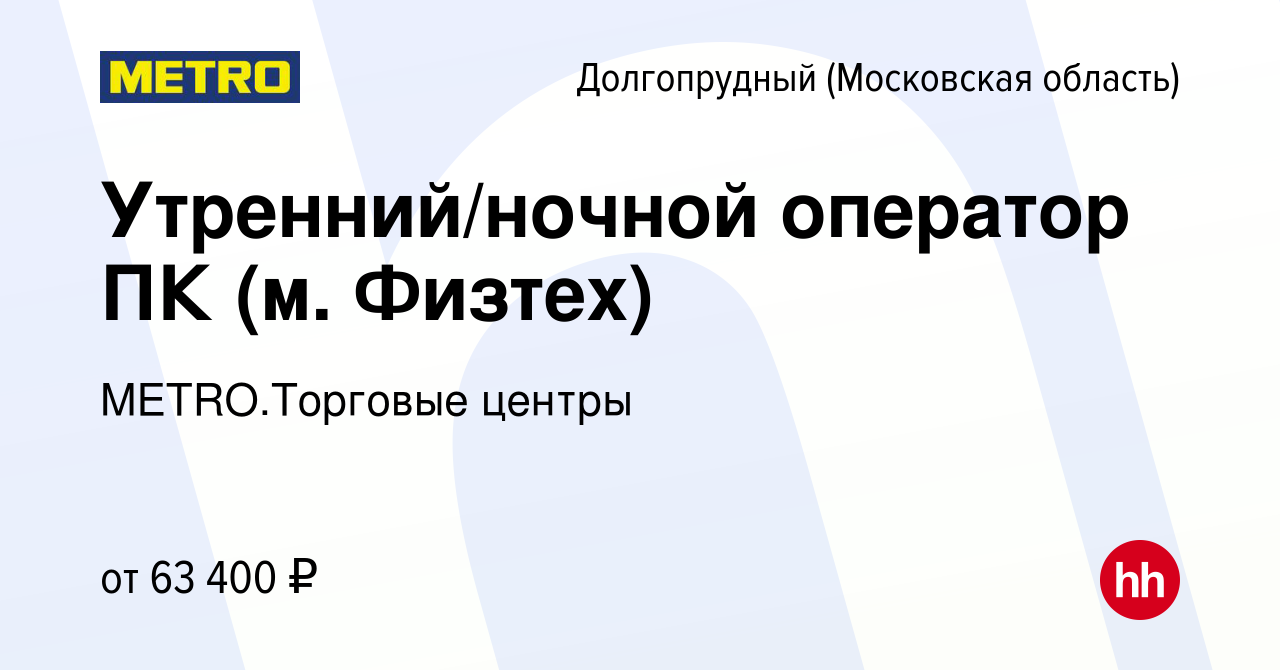 Вакансия Утренний/ночной оператор ПК (м. Физтех) в Долгопрудном, работа в  компании METRO.Торговые центры (вакансия в архиве c 12 декабря 2023)