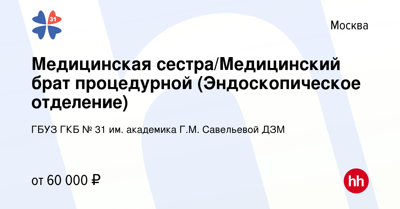 Вакансия Медицинская сестра/Медицинский брат процедурной (Эндоскопическое  отделение) в Москве, работа в компании ГБУЗ ГКБ № 31 им. академика Г.М.  Савельевой ДЗМ (вакансия в архиве c 30 ноября 2023)