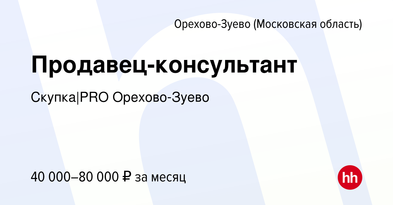 Вакансия Продавец-консультант в Орехово-Зуево, работа в компании Скупка|PRO  Орехово-Зуево (вакансия в архиве c 5 ноября 2023)