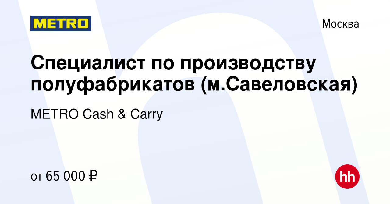 Вакансия Специалист по производству полуфабрикатов (м.Савеловская) в  Москве, работа в компании METRO Cash & Carry (вакансия в архиве c 29  декабря 2023)