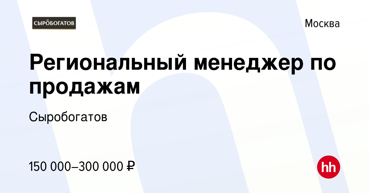 Вакансия Региональный менеджер по продажам в Москве, работа в компании  Сыробогатов (вакансия в архиве c 17 октября 2023)