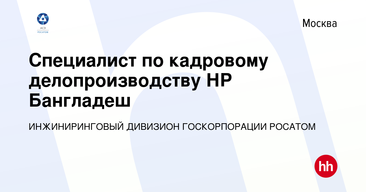 Вакансия Специалист по кадровому делопроизводству НР Бангладеш в Москве,  работа в компании ИНЖИНИРИНГОВЫЙ ДИВИЗИОН ГОСКОРПОРАЦИИ РОСАТОМ (вакансия в  архиве c 5 ноября 2023)