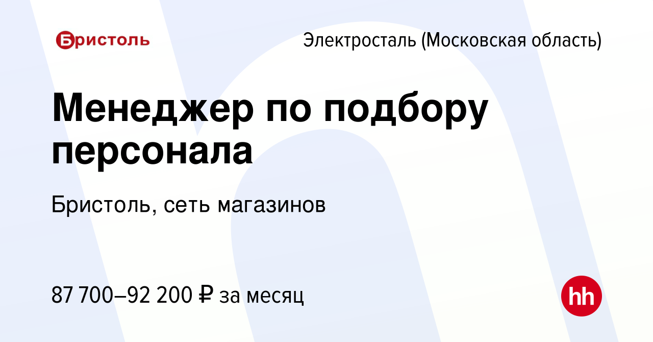 Вакансия Менеджер по подбору персонала в Электростали, работа в компании  Бристоль, сеть магазинов (вакансия в архиве c 12 февраля 2024)