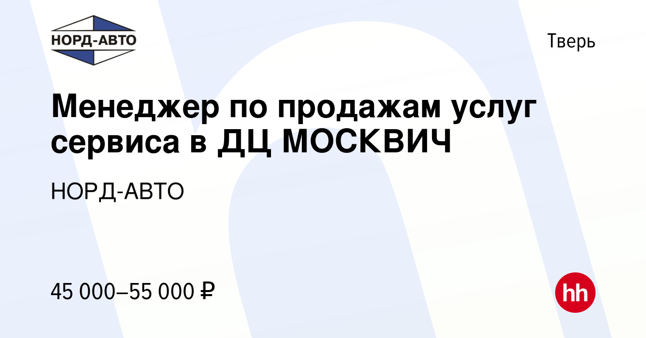 Вакансия Менеджер по продажам услуг сервиса в ДЦ МОСКВИЧ в Твери, работа в  компании НОРД-АВТО (вакансия в архиве c 6 февраля 2024)