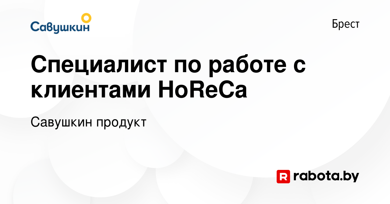 Вакансия Специалист по работе с клиентами HoReCa в Бресте, работа в  компании Савушкин продукт (вакансия в архиве c 10 октября 2023)