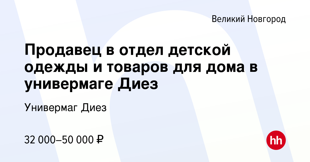 Вакансия Продавец в отдел детской одежды и товаров для дома в универмаге  Диез в Великом Новгороде, работа в компании Универмаг Диез (вакансия в  архиве c 5 ноября 2023)