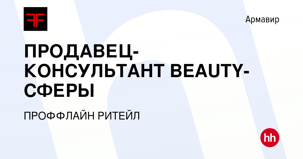 Вакансия ПРОДАВЕЦ-КОНСУЛЬТАНТ BEAUTY-СФЕРЫ в Армавире, работа в компании  ПРОФФЛАЙН РИТЕЙЛ