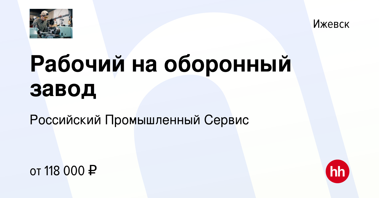 Вакансия Рабочий на оборонный завод в Ижевске, работа в компании Российский  Промышленный Сервис (вакансия в архиве c 21 ноября 2023)