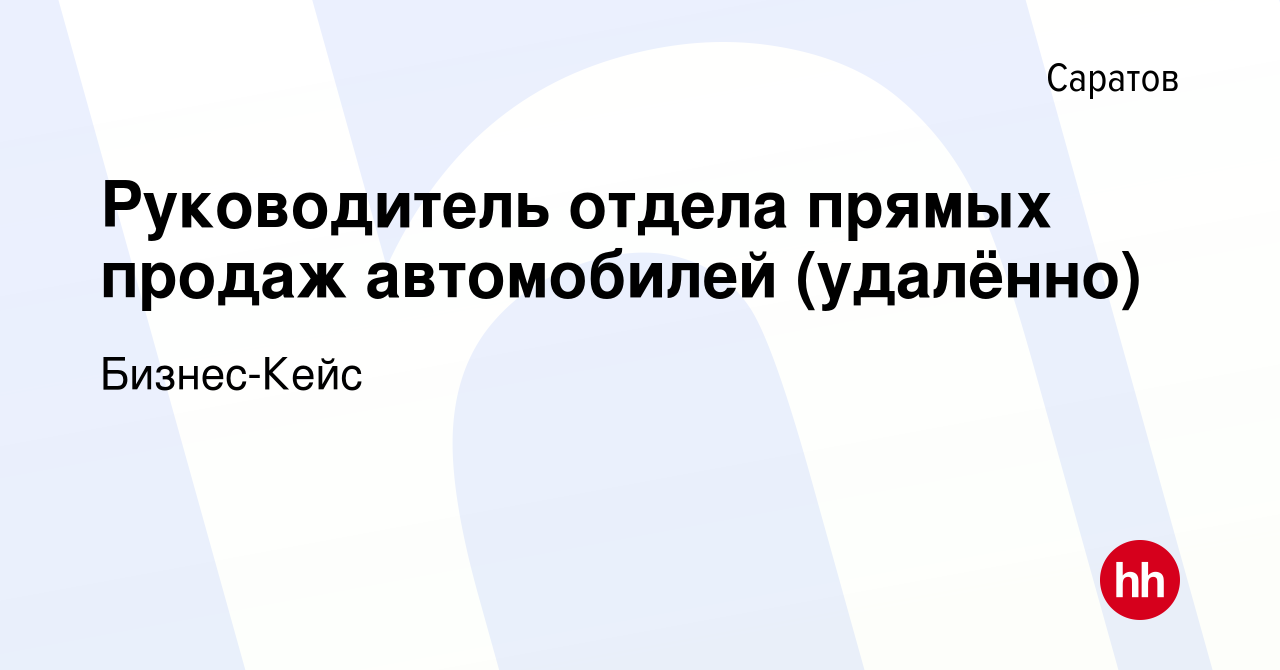 Вакансия Руководитель отдела прямых продаж автомобилей (удалённо) в  Саратове, работа в компании Бизнес-Кейс (вакансия в архиве c 18 октября  2023)