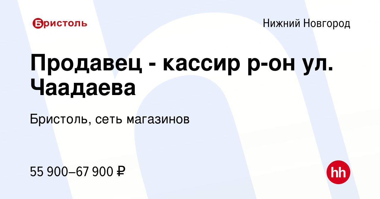 Вакансия Продавец - кассир р-он ул. Чаадаева в Нижнем Новгороде, работа в  компании Бристоль, сеть магазинов