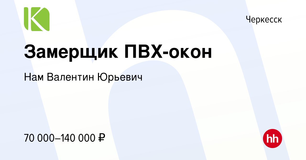 Вакансия Замерщик ПВХ-окон в Черкесске, работа в компании Нам Валентин  Юрьевич (вакансия в архиве c 1 ноября 2023)