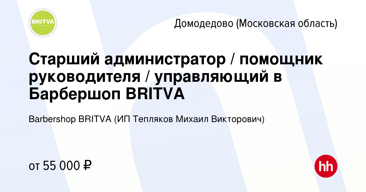 Вакансия Старший администратор / помощник руководителя / управляющий в  Барбершоп BRITVA в Домодедово, работа в компании Barbershop BRITVA (ИП  Тепляков Михаил Викторович) (вакансия в архиве c 6 ноября 2023)