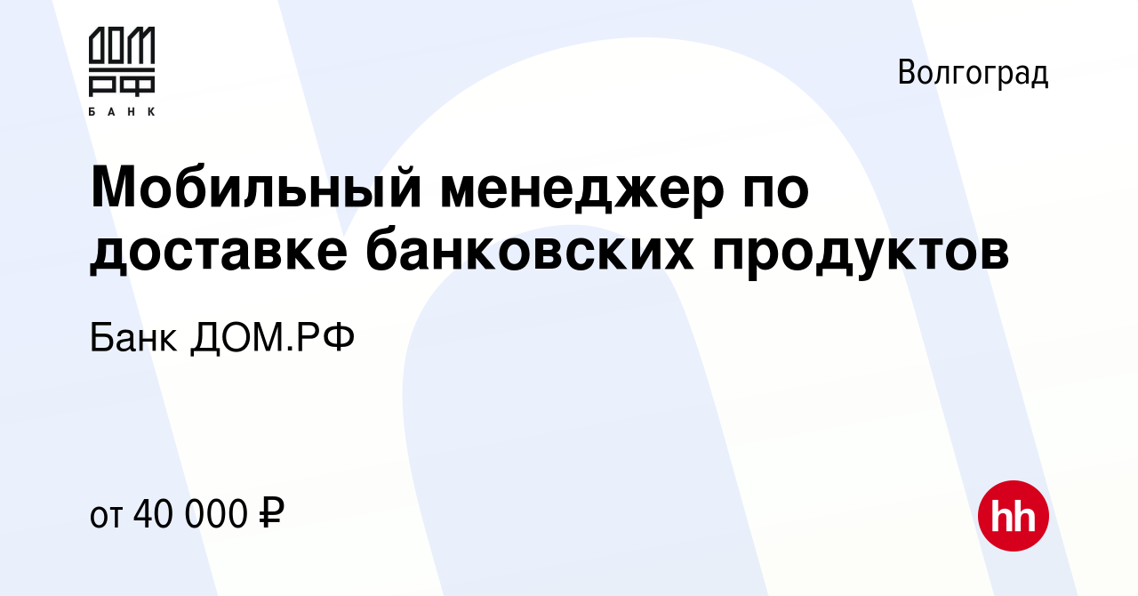 Вакансия Мобильный менеджер по доставке банковских продуктов в Волгограде,  работа в компании Банк ДОМ.РФ (вакансия в архиве c 6 ноября 2023)