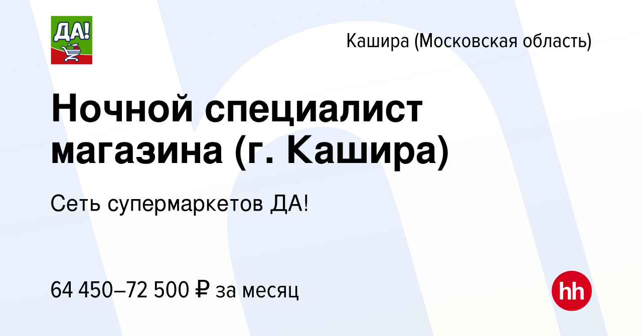 Вакансия Ночной специалист магазина (г. Кашира) в Кашире, работа в компании  Сеть супермаркетов ДА! (вакансия в архиве c 30 октября 2023)