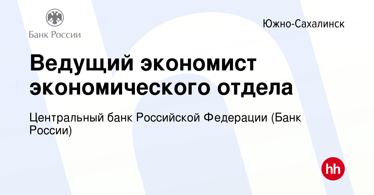 Вакансия Ведущий экономист экономического отдела в Южно-Сахалинске, работа  в компании Центральный банк Российской Федерации (вакансия в архиве c 7  ноября 2023)