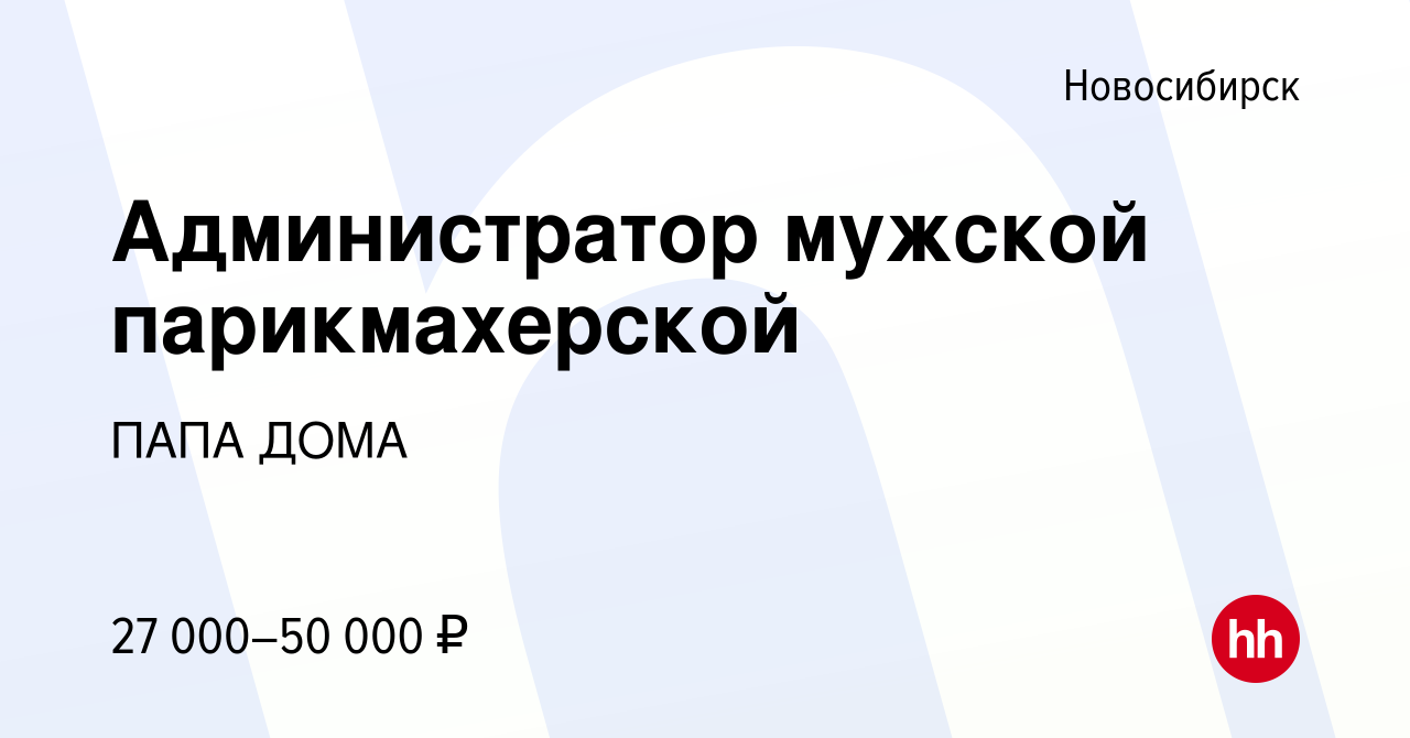 Вакансия Администратор мужской парикмахерской в Новосибирске, работа в  компании ПАПА ДОМА (вакансия в архиве c 7 ноября 2023)