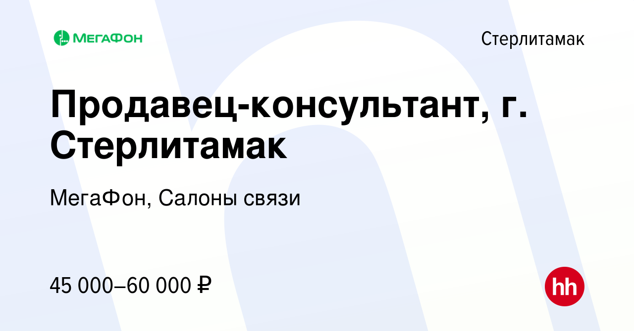 Вакансия Продавец-консультант, г. Стерлитамак в Стерлитамаке, работа в  компании МегаФон, Салоны связи (вакансия в архиве c 17 ноября 2023)