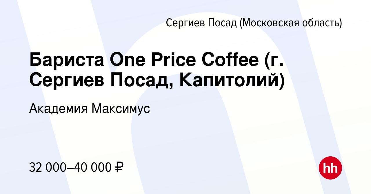 Вакансия Бариста One Price Coffee (г. Сергиев Посад, Капитолий) в Сергиев  Посаде, работа в компании Академия Максимус (вакансия в архиве c 7 ноября  2023)