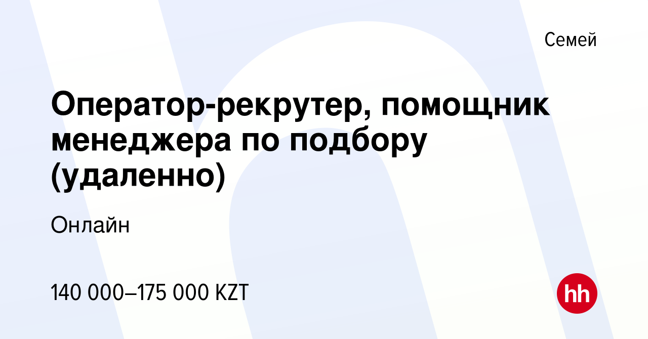 Вакансия Оператор-рекрутер, помощник менеджера по подбору (удаленно) в Семее,  работа в компании Онлайн (вакансия в архиве c 12 декабря 2023)