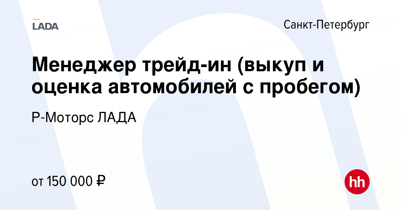 Вакансия Менеджер трейд-ин (выкуп и оценка автомобилей с пробегом) в  Санкт-Петербурге, работа в компании Р-Моторс ЛАДА (вакансия в архиве c 11  декабря 2023)