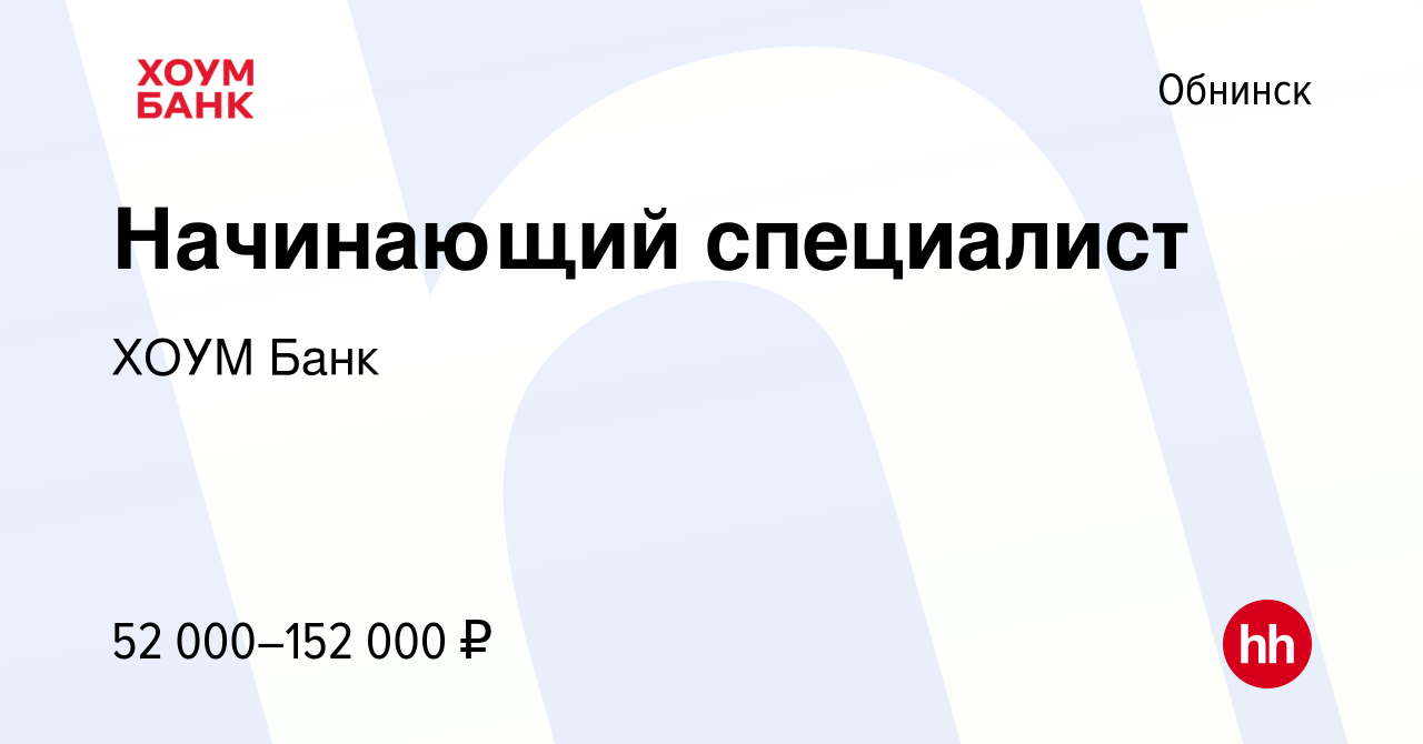 Вакансия Начинающий специалист в Обнинске, работа в компании ХОУМ Банк  (вакансия в архиве c 10 декабря 2023)