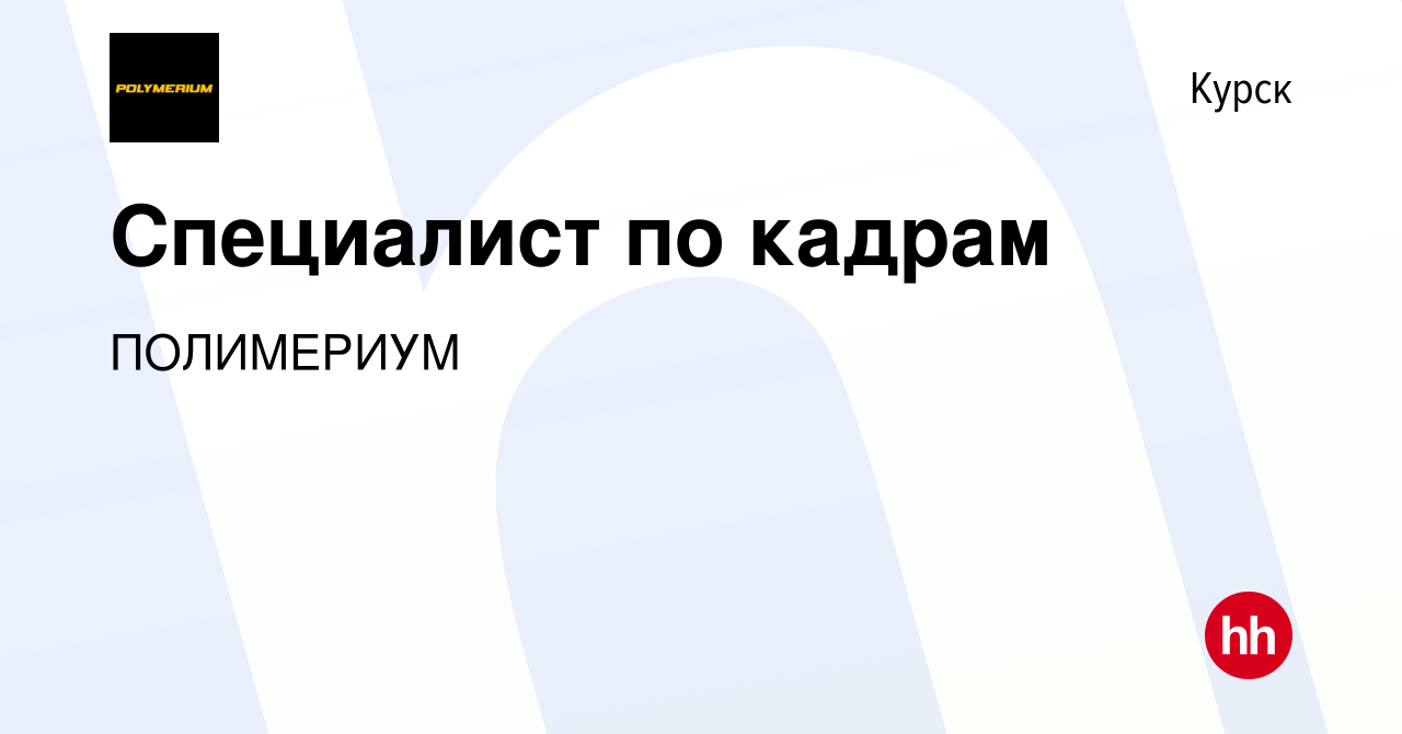 Вакансия Специалист по кадрам в Курске, работа в компании ПОЛИМЕРИУМ  (вакансия в архиве c 7 ноября 2023)