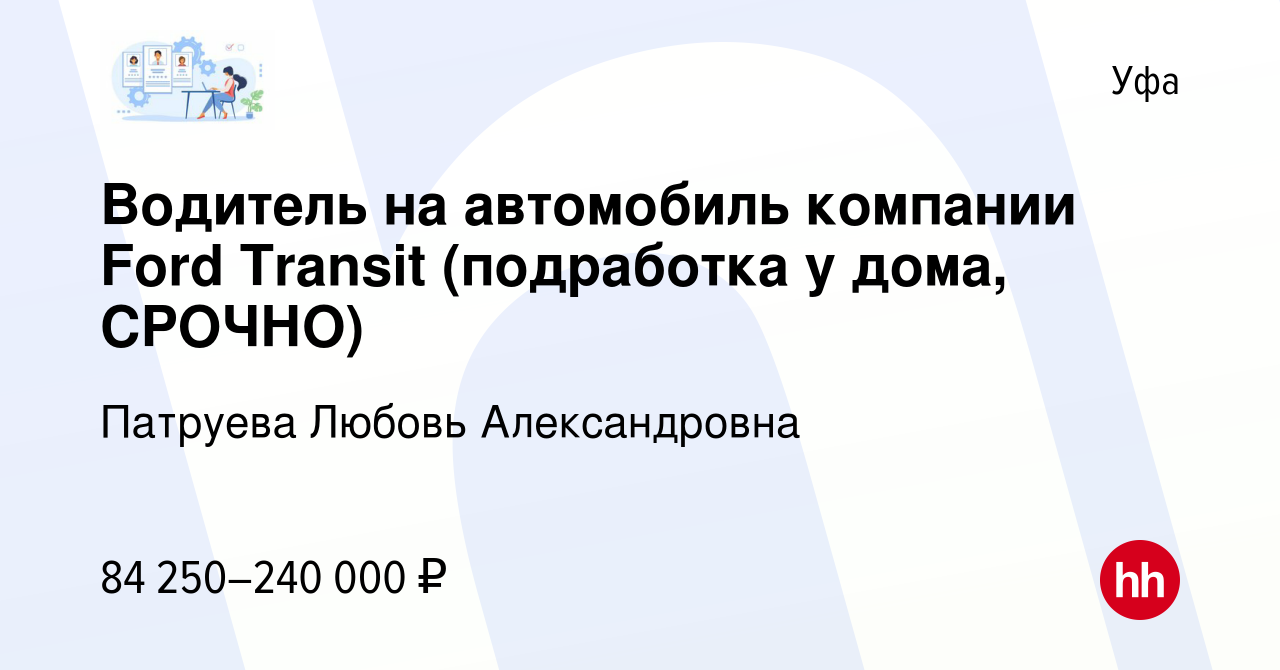 Вакансия Водитель на автомобиль компании Ford Transit (подработка у дома,  СРОЧНО) в Уфе, работа в компании Патруева Любовь Александровна (вакансия в  архиве c 8 февраля 2024)