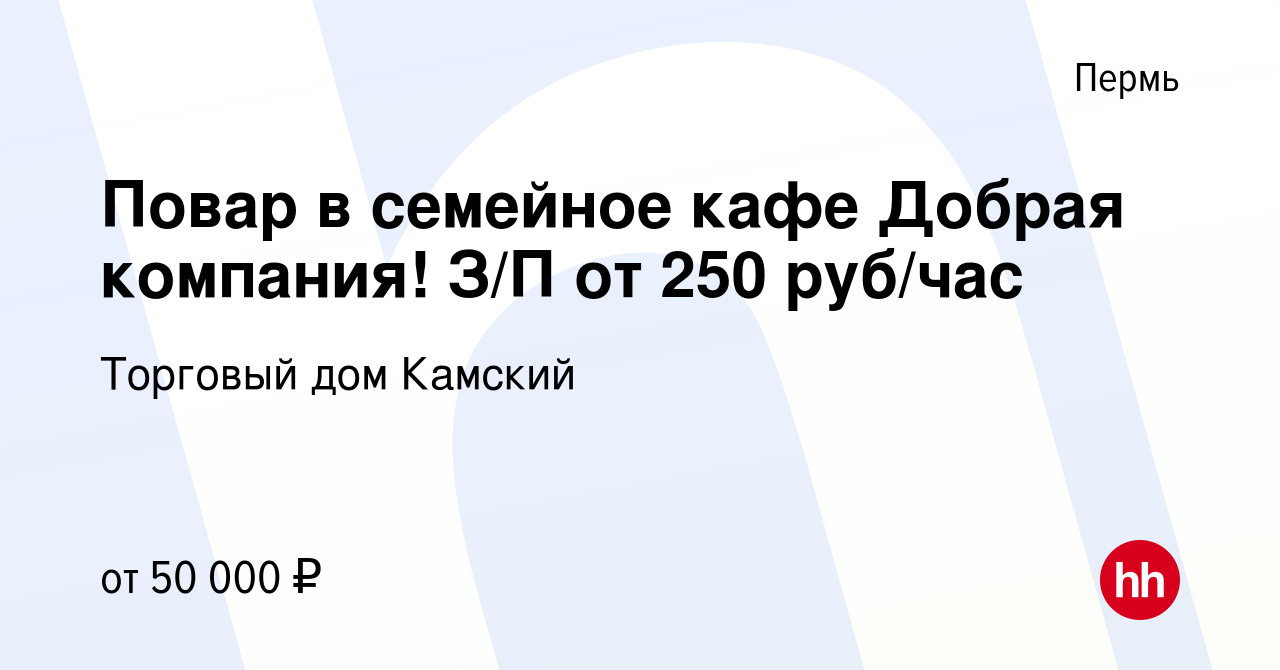 Вакансия Повар в семейное кафе Добрая компания! З/П от 250 руб/час в Перми,  работа в компании Торговый дом Камский (вакансия в архиве c 7 ноября 2023)