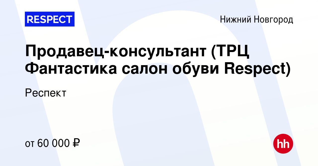 Вакансия Продавец-консультант (ТРЦ Фантастика салон обуви Respect) в Нижнем  Новгороде, работа в компании Респект (вакансия в архиве c 28 ноября 2023)