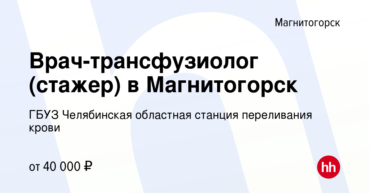 Вакансия Врач-трансфузиолог (стажер) в Магнитогорск в Магнитогорске, работа  в компании ГБУЗ Челябинская областная станция переливания крови (вакансия в  архиве c 15 января 2024)