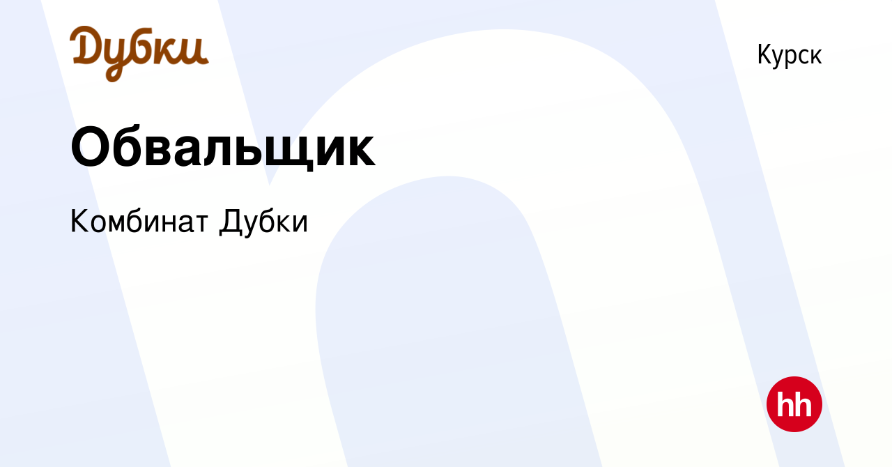 Вакансия Обвальщик в Курске, работа в компании Комбинат Дубки (вакансия в  архиве c 26 ноября 2023)