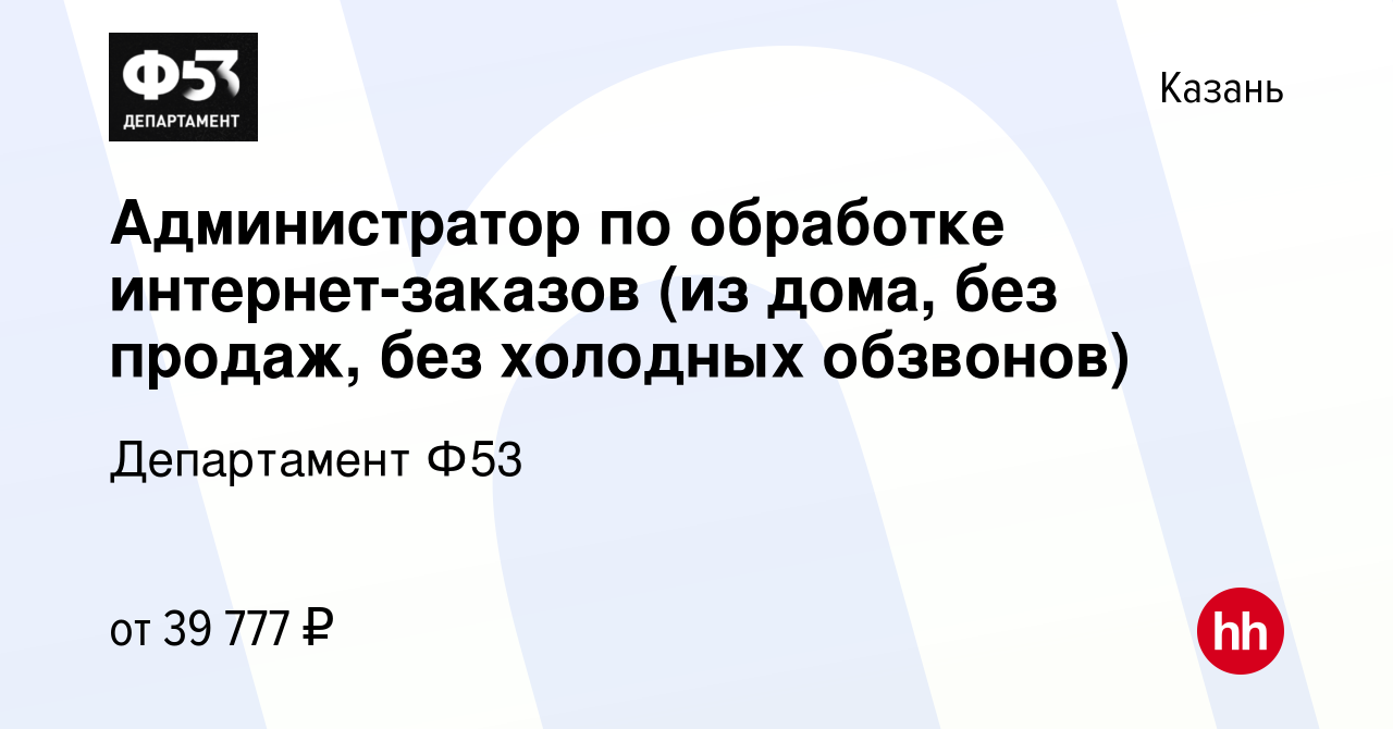 Вакансия Администратор по обработке интернет-заказов (из дома, без продаж,  без холодных обзвонов) в Казани, работа в компании Департамент Ф53  (вакансия в архиве c 8 ноября 2023)