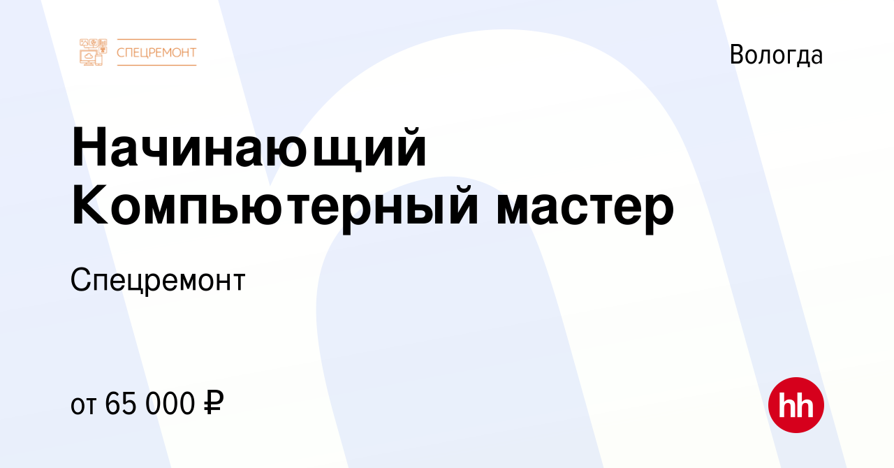 Вакансия Начинающий Компьютерный мастер в Вологде, работа в компании  Спецремонт (вакансия в архиве c 8 ноября 2023)