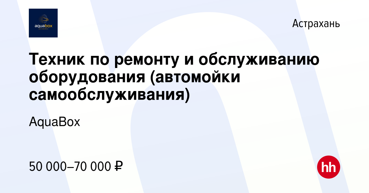 Вакансия Техник по ремонту и обслуживанию оборудования (автомойки  самообслуживания) в Астрахани, работа в компании AquaBox (вакансия в архиве  c 8 ноября 2023)