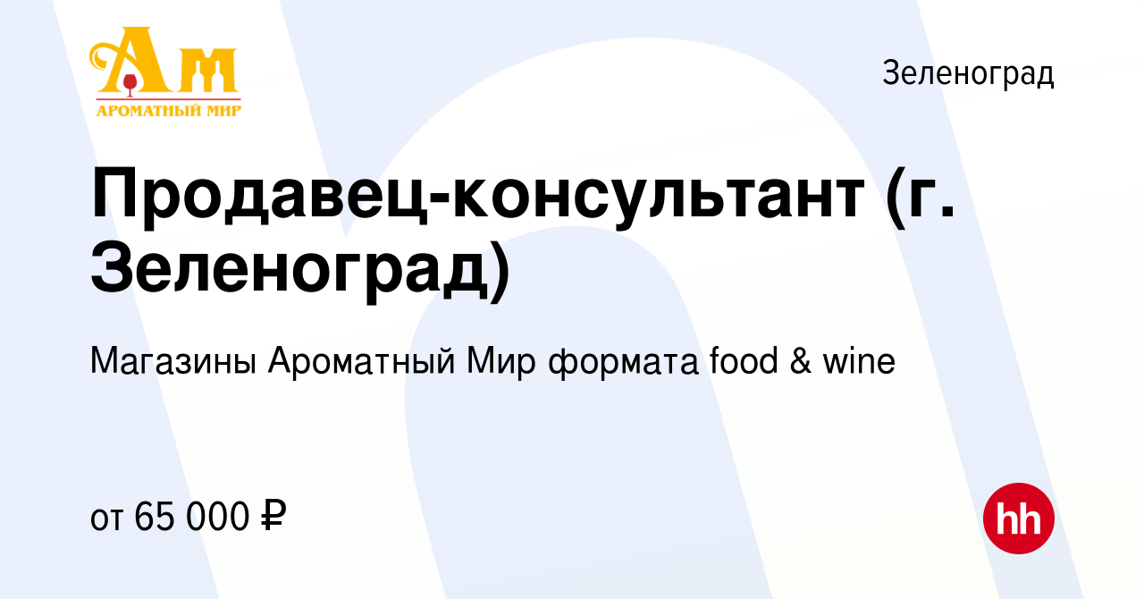 Вакансия Продавец-консультант (г. Зеленоград) в Зеленограде, работа в  компании Магазины Ароматный Мир формата food & wine (вакансия в архиве c 4  декабря 2023)