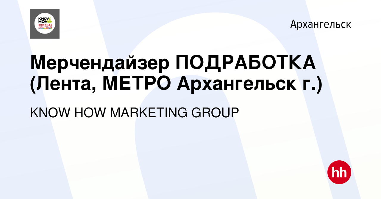 Вакансия Мерчендайзер ПОДРАБОТКА (Лента, МЕТРО Архангельск г.) в  Архангельске, работа в компании KNOW HOW MARKETING GROUP (вакансия в архиве  c 17 декабря 2023)