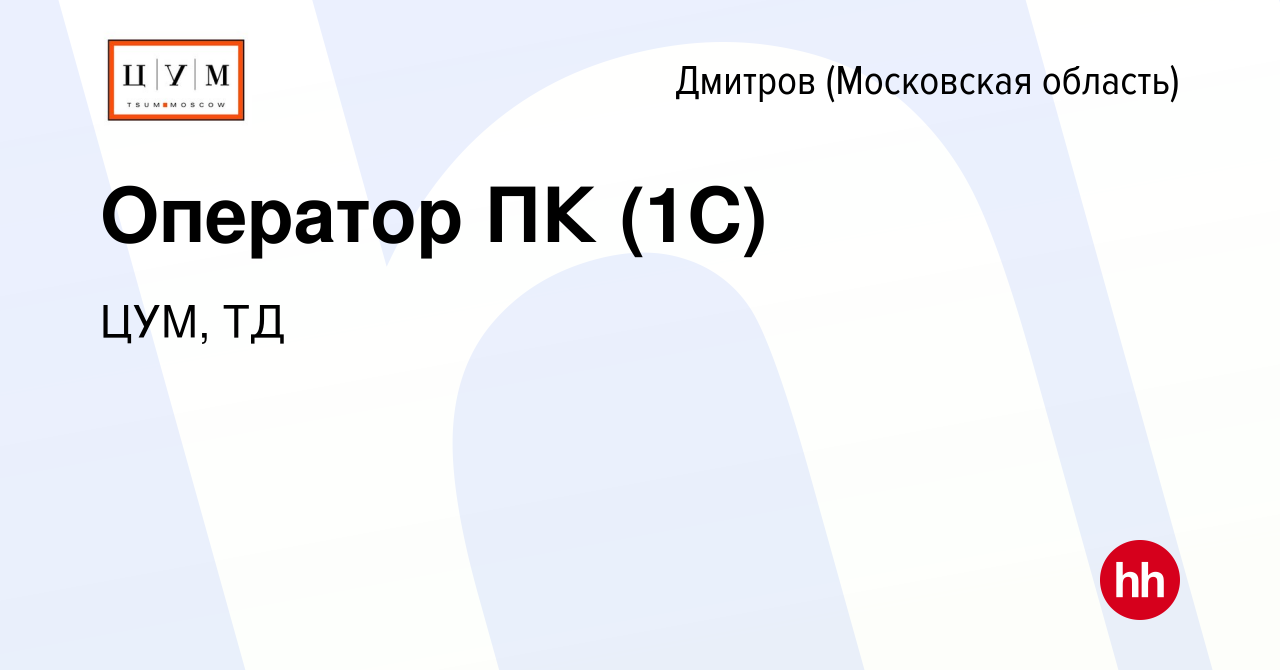 Вакансия Оператор ПК (1C) в Дмитрове, работа в компании ЦУМ, ТД (вакансия в  архиве c 25 октября 2023)